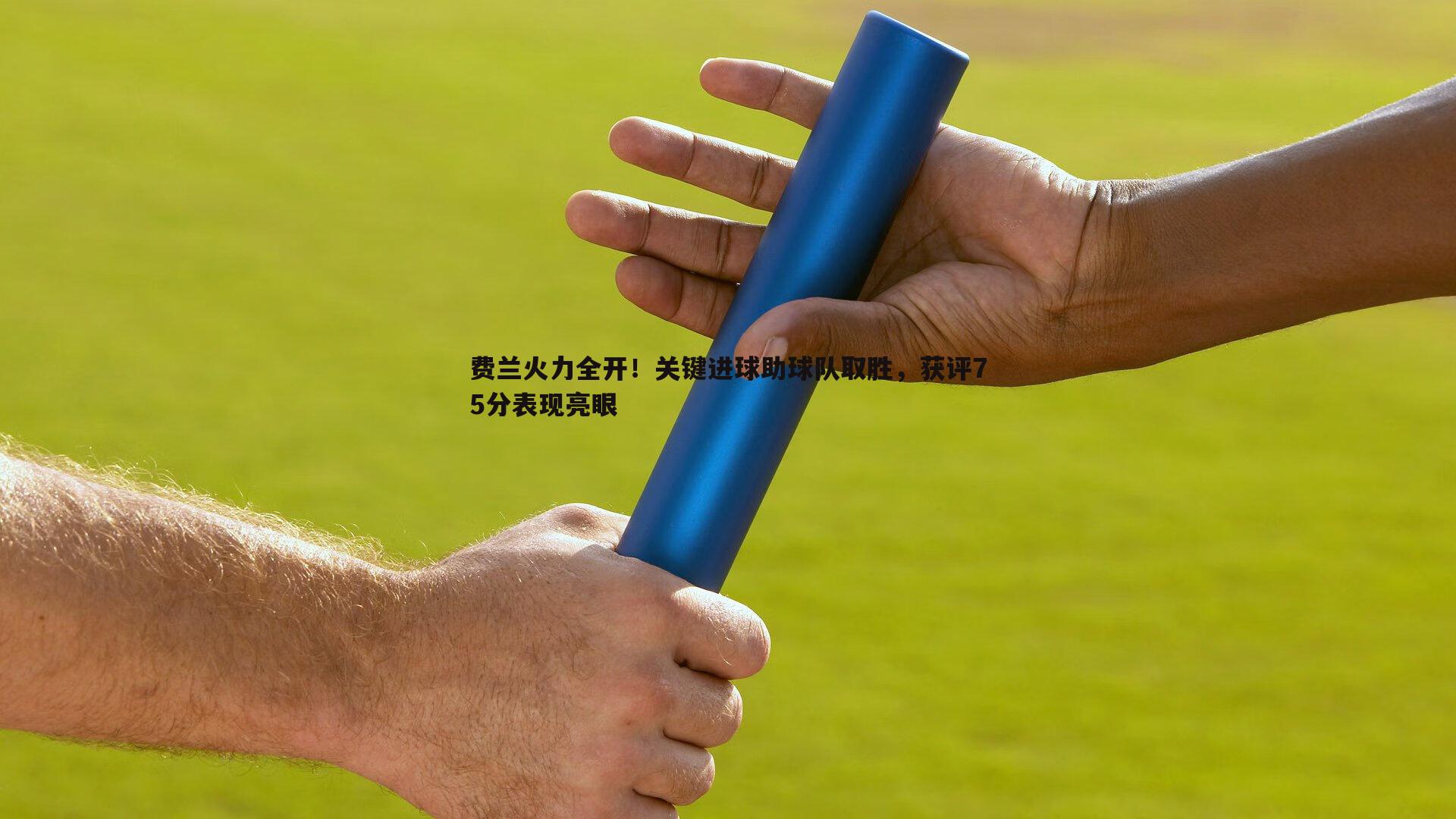 费兰火力全开！关键进球助球队取胜，获评75分表现亮眼