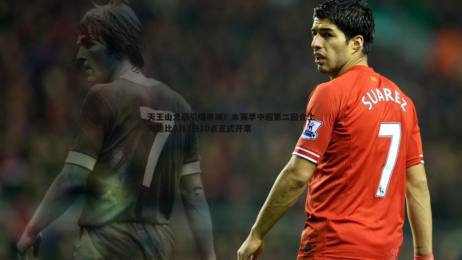 天王山之战引爆申城!本赛季中超第二回合上海德比8月3日10点正式开票