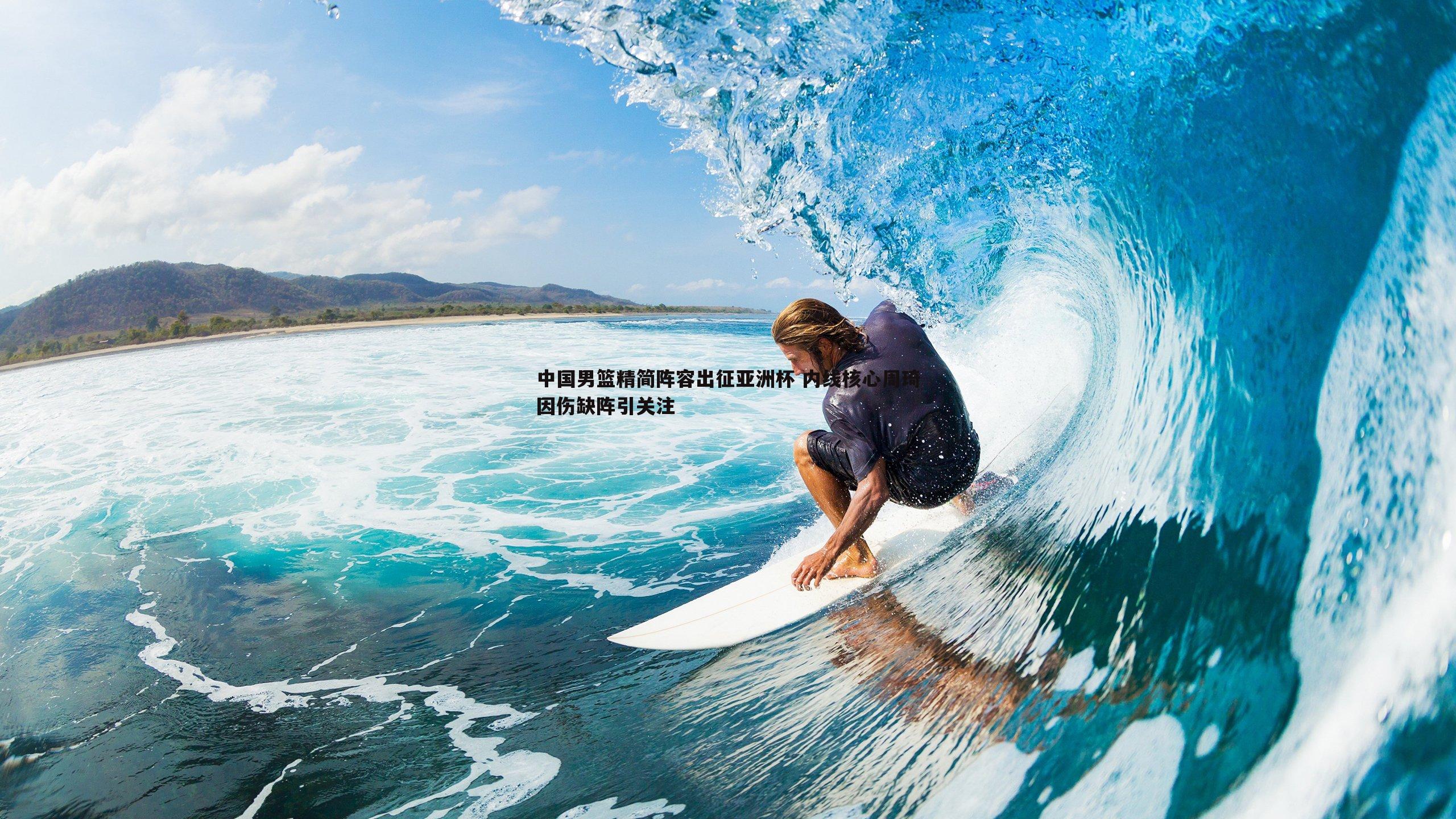 中国男篮精简阵容出征亚洲杯 内线核心周琦因伤缺阵引关注