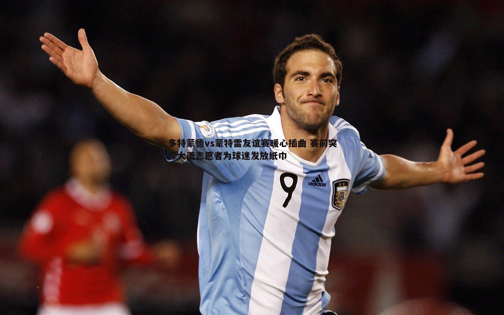 多特蒙德vs蒙特雷友谊赛暖心插曲 赛前突降大雨志愿者为球迷发放纸巾