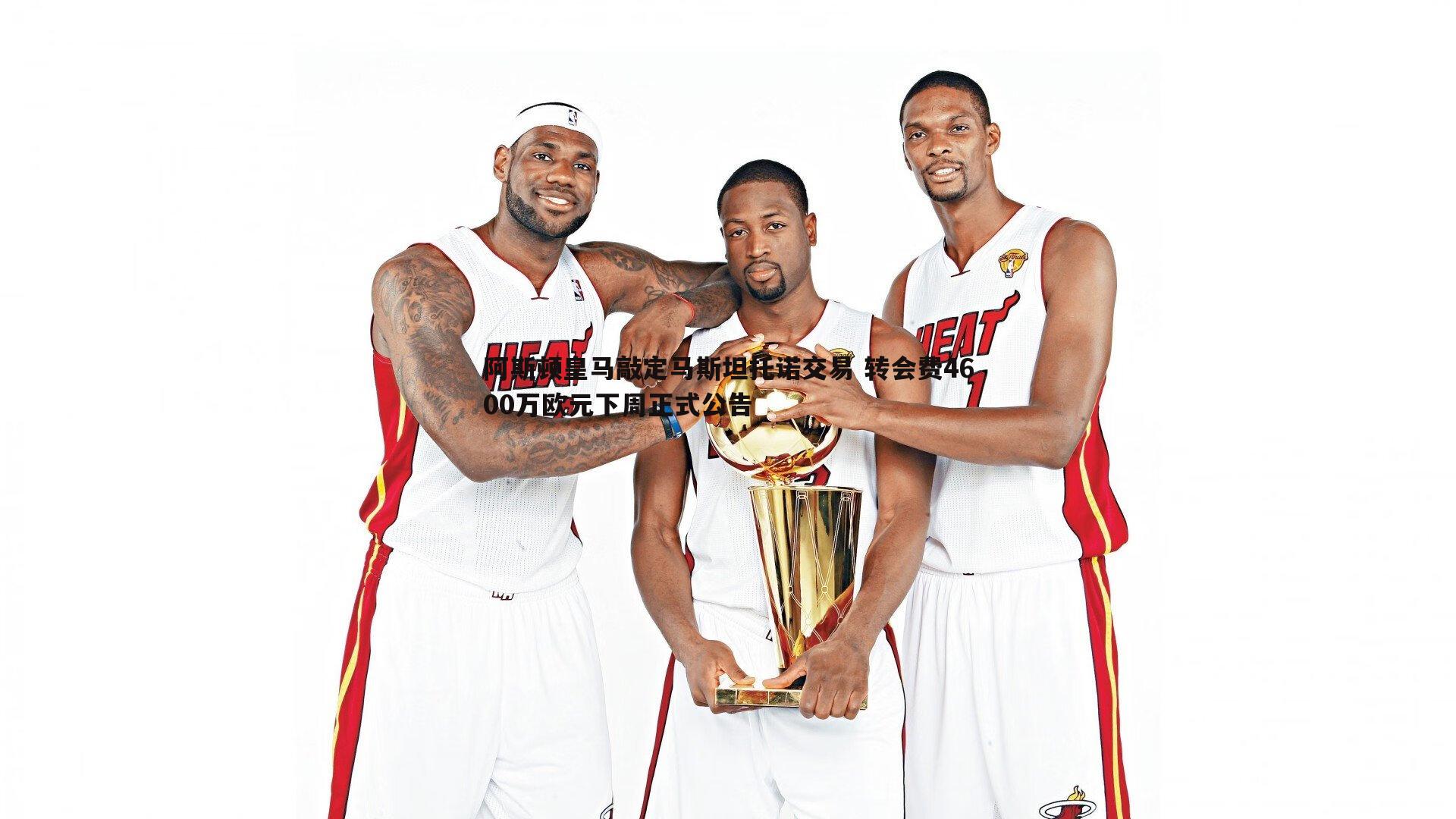 阿斯顿皇马敲定马斯坦托诺交易 转会费4600万欧元下周正式公告