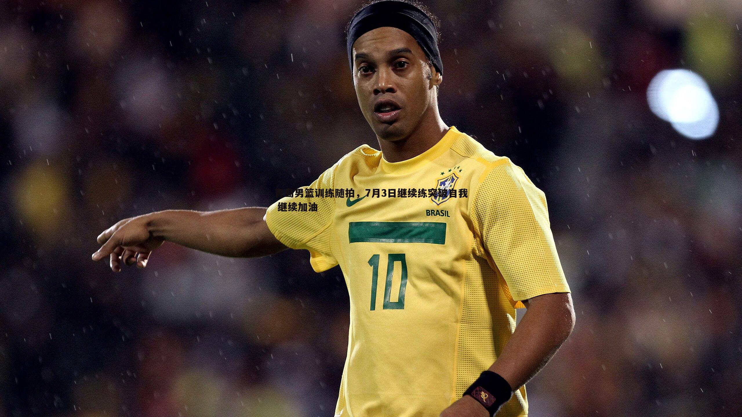 青岛男篮训练随拍，7月3日继续练突破自我 继续加油