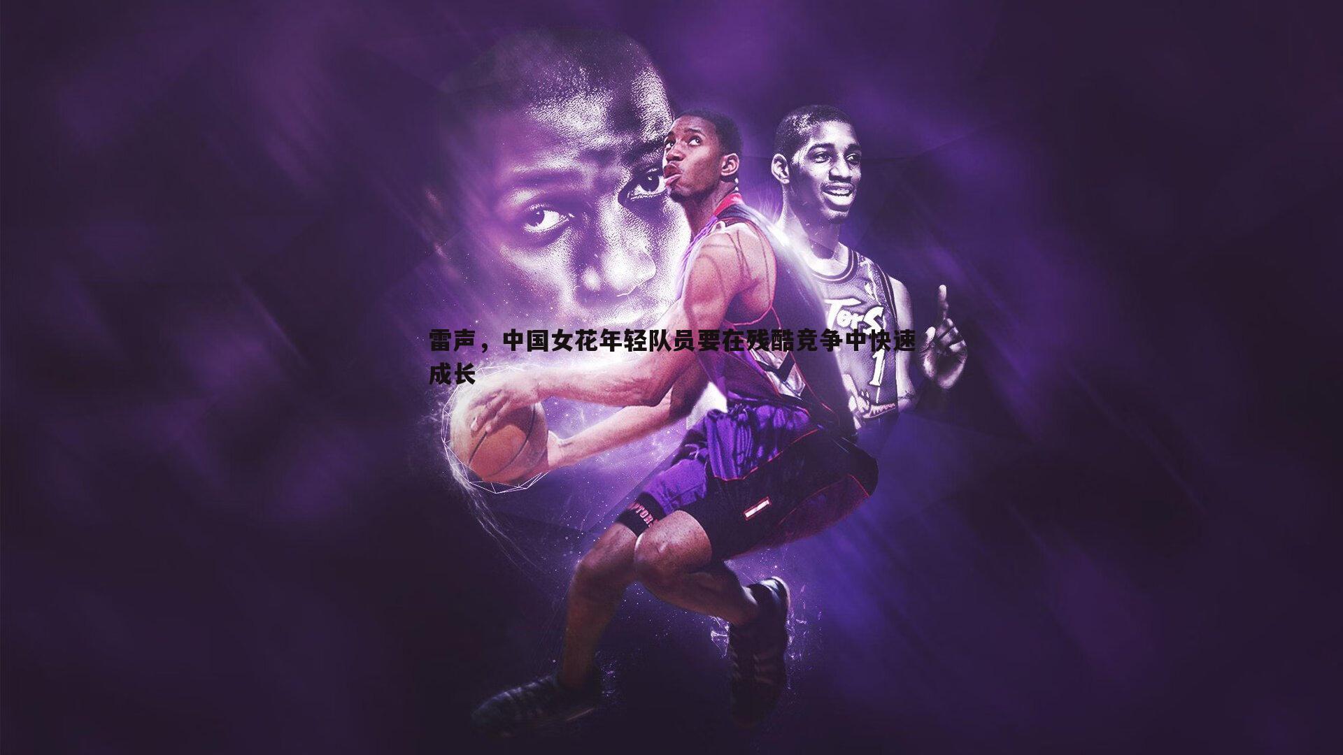 雷声，中国女花年轻队员要在残酷竞争中快速成长