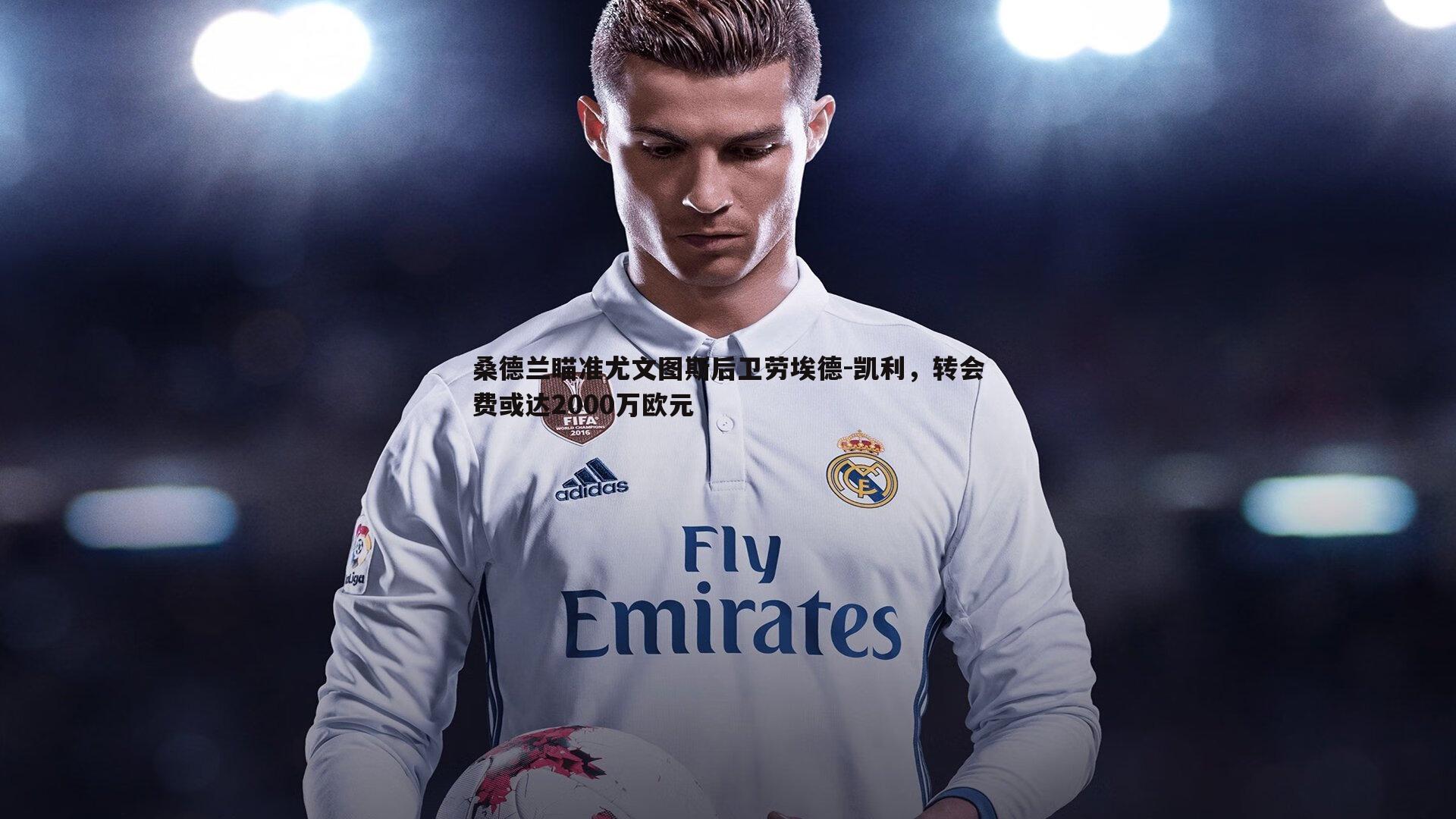 桑德兰瞄准尤文图斯后卫劳埃德-凯利,转会费或达2000万欧元