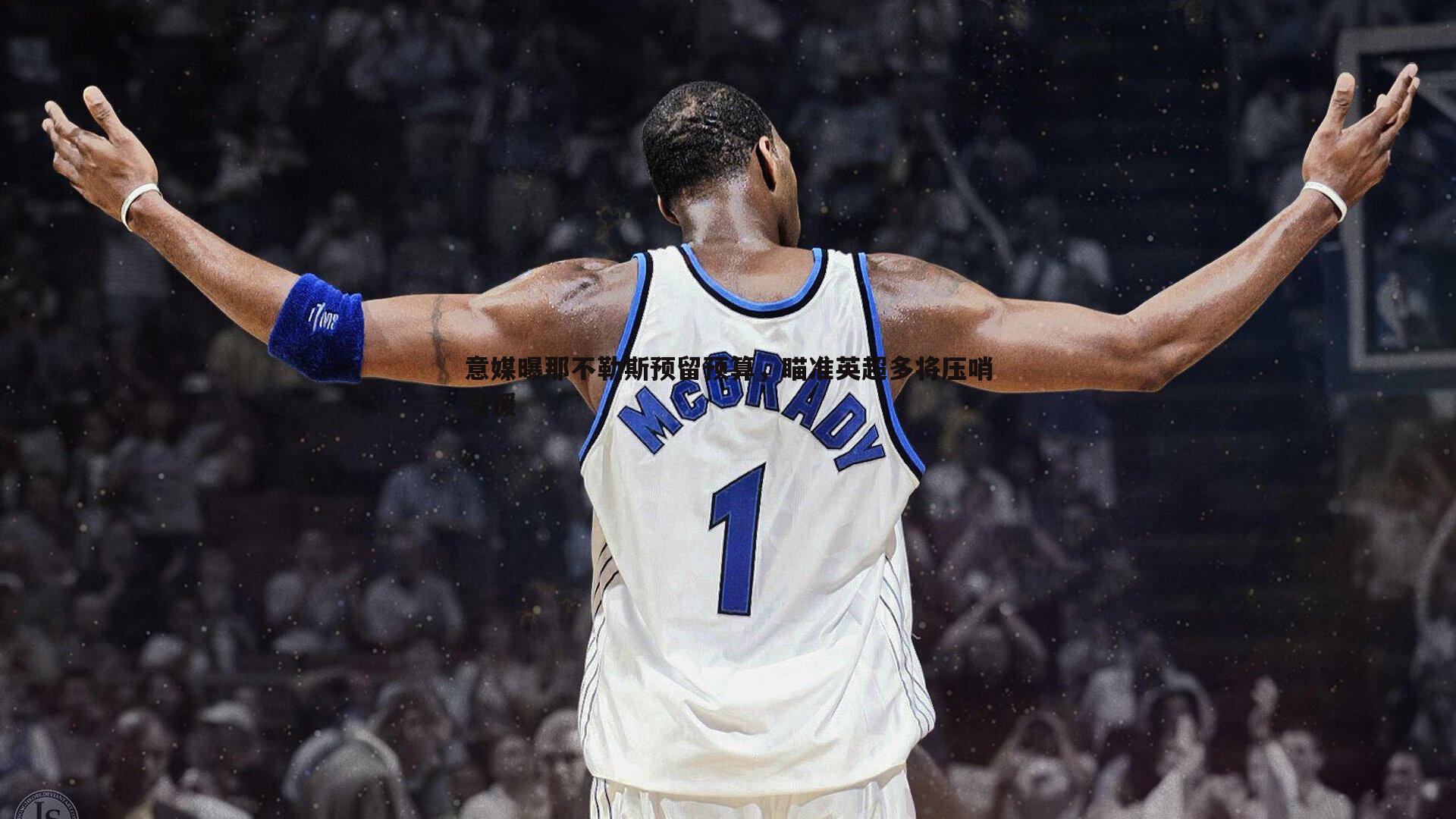 意媒曝那不勒斯预留预算，瞄准英超多将压哨引援