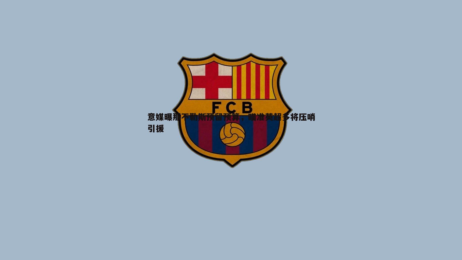 意媒曝那不勒斯预留预算，瞄准英超多将压哨引援